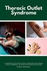 Thoracic Outlet Syndrome: A Beginner's Quick Start Guide to Managing TOS Through Lifestyle Remedies, Including Stretching and Exercise By Patrick Marshwell Cover Image