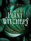 Plant Witchery: Discover the Sacred Language, Wisdom, and Magic of 200 Plants By Juliet Diaz Cover Image