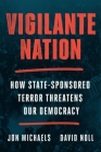 Vigilante Nation: How State-Sponsored Terror Threatens Our Democracy By Jon Michaels, David Noll Cover Image
