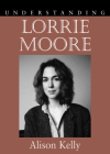 Understanding Lorrie Moore (Understanding Contemporary American Literature) By Alison Kelly Cover Image