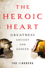 The Heroic Heart: Greatness Ancient and Modern By Tod Lindberg Cover Image