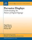 Pervasive Displays: Understanding the Future of Digital Signage (Synthesis Lectures on Mobile and Pervasive Computing) By Nigel Davies, Sarah Clinch, Florian Alt Cover Image