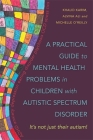 A Practical Guide to Mental Health Problems in Children with Autistic Spectrum Disorder: It's Not Just Their Autism! By Alvina Ali, Michelle O'Reilly, Khalid Karim Cover Image