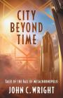 City Beyond Time: Tales of the Fall of Metachronopolis By John C. Wright Cover Image