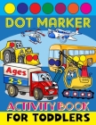 Dot Marker Activity Book for Toddlers Ages 2-5: Do a Dot Markers - Creative Coloring Book for Preschoolers - Excavator Digger Dozer Dumper Cars & More Cover Image