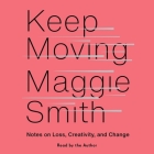 Keep Moving: Notes on Loss, Creativity, and Change By Maggie Smith (Read by) Cover Image