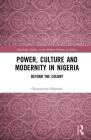 Power, Culture and Modernity in Nigeria: Beyond the Colony (Routledge Studies in the Modern History of Africa) By Oluwatoyin Oduntan Cover Image