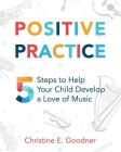 Positive Practice: 5 Steps to Help Your Child Develop a Love of Music By Christine E. Goodner Cover Image
