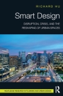 Smart Design: Disruption, Crisis, and the Reshaping of Urban Spaces (Routledge Research in Planning and Urban Design) By Richard Hu Cover Image