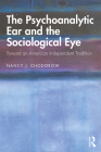 The Psychoanalytic Ear and the Sociological Eye: Toward an American Independent Tradition By Nancy Chodorow Cover Image