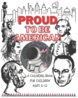 Proud to be American - Coloring book for children: A Children activity book for ages 6-12. Ready-to-color arts, illustrations and patriotic prompt tex Cover Image