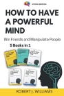 How to Have a Powerful Mind: Win Friends and Manipulate People 5 books in 1 By Robert J. Williams Cover Image