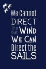 We Cannot Direct The Wind But We Can Direct The Sails: Motivational Quote Nautical Themed Notebook For The Seafaring Person Who Loves The Ocean Cover Image