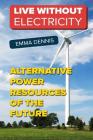 Live without Electricity: Alternative Power Resources Of The Future By Emma Dennis Cover Image
