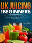 UK Juicing For Beginners: Juicing Handbook With Essential Healthy Juicing Recipes Using British Ingredients With Metric Measurements By Summer G. Flores Cover Image