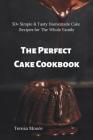 The Perfect Cake Cookbook: 50+ Simple & Tasty Homemade Cake Recipes for the Whole Family By Teresa Moore Cover Image