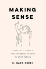 Making Sense: Language, Ethics, and Understanding in Deaf Nepal By E. Mara Green Cover Image