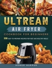 Ultrean Air Fryer Cookbook for Beginners: 550 Easy-to-Prepare Recipes for Fast and Healthy Meals By Homer Harper Cover Image