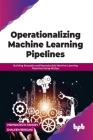 Operationalizing Machine Learning Pipelines: Building Reusable and Reproducible Machine Learning Pipelines Using Mlops Cover Image