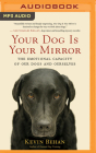 Your Dog Is Your Mirror: The Emotional Capacity of Our Dogs and Ourselves By Kevin Behan, Patrick Girard Lawlor (Read by) Cover Image