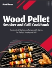 Wood Pellet Smoker and Grill Cookbook: Hundreds of Barbeques Recipes with Spices for Perfect Smoke and Grill Cover Image