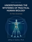 Understanding the Mysteries of Practical Human Biology for Non-Scientists By Jeffrey A. Kushner Cover Image