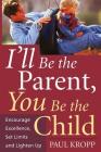 I'll Be The Parent, You Be The Child: Encourage Excellence, Set Limits, And Lighten Up By Paul Kropp Cover Image