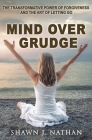 Mind Over Grudge: The Transformative Power Of Forgiveness And The Art Of Letting Go By Shawn J. Nathan Cover Image