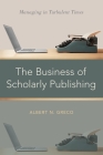The Business of Scholarly Publishing: Managing in Turbulent Times By Albert N. Greco Cover Image