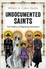 Undocumented Saints: The Politics of Migrating Devotions By William A. Calvo-Quirós Cover Image