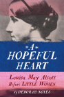 A Hopeful Heart: Louisa May Alcott Before Little Women Cover Image