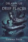 Drawn Up From Deep Places By Gemma Files Cover Image