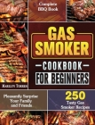 Gas Smoker Cookbook For Beginners: Complete BBQ Book with 250 Tasty Gas Smoker Recipes to Pleasantly Surprise Your Family and Friends Cover Image
