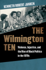 The Wilmington Ten: Violence, Injustice, and the Rise of Black Politics in the 1970s By Kenneth Robert Janken Cover Image