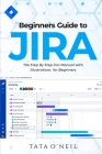 Beginners Guide to Jira: The Step By Step Jira Manual with Illustrations for Beginners By Tata O'Neil Cover Image