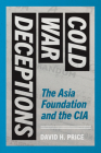 Cold War Deceptions: The Asia Foundation and the CIA By David H. Price Cover Image