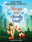 Have You Seen a Friendly Robot? By Anna Prakash-Ashton, Elaina Ashton, Ron Coleman (Illustrator) Cover Image