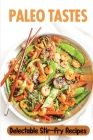 Paleo Tastes: Delectable Stir-Fry Recipes: Paleo Food Guide By Fransisca Beagley Cover Image