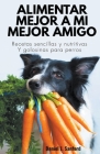 Alimentar Mejor a mi Mejor Amigo: Recetas Sencillas y Nutritivas y Golosinas Para Perros Cover Image