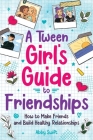A Tween Girls' Guide to Friendships: How to Make Friends and Build Healthy Relationships. The Complete Friendship Handbook for Young Girls. Cover Image