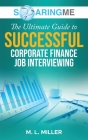 SoaringME The Ultimate Guide to Successful Corporate Finance Job Interviewing By M. L. Miller Cover Image