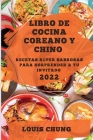 Libro de Cocina Coreano Y Chino 2022: Recetas Súper Sabrosas Para Sorprender a Tu Invitado By Louis Chung Cover Image