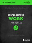Gospel Shaped Work Leader's Guide: The Gospel Coalition Curriculum By Tom Nelson Cover Image