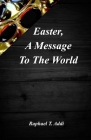 Easter: A Message To The World By Raphael T. Addi Cover Image