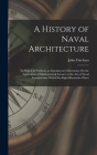 A History of Naval Architecture: To Which Is Prefixed, an Introductory Disertation On the Application of Mathematical Science to the Art of Naval Cons By John Fincham Cover Image