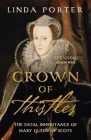 Crown of Thistles: The Fatal Inheritance of Mary Queen of Scots By Linda Porter Cover Image