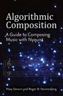 Algorithmic Composition: A Guide to Composing Music with Nyquist By Mary Simoni, Roger B. Dannenberg Cover Image