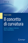 Il Concetto Di Curvatura: Genesi, Sviluppo E Intreccio Fisico-Matematico By Franco Cardin Cover Image