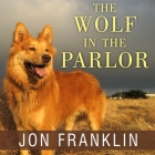 The Wolf in the Parlor Lib/E: The Eternal Connection Between Humans and Dogs By Jon Franklin, George K. Wilson (Read by) Cover Image