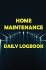 Home Maintenance Daily Logbook: Planner Handyman Notebook To Keep Record of Maintenance for Date, Phone, Sketch Detail, System Appliance, Problem, Pre Cover Image